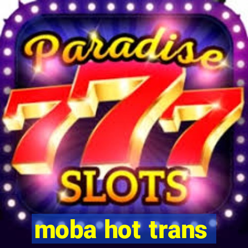 moba hot trans